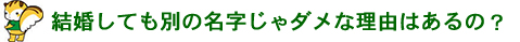 結婚しても別の名字じゃダメな理由はあるの？